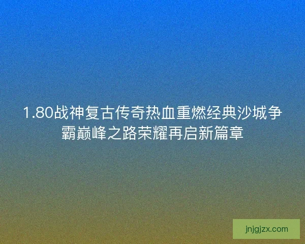 1.80战神复古传奇热血重燃经典沙城争霸巅峰之路荣耀再启新篇章