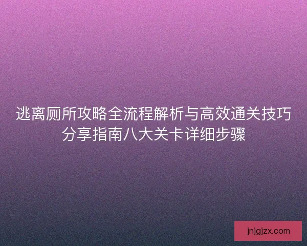 逃离厕所攻略全流程解析与高效通关技巧分享指南八大关卡详细步骤