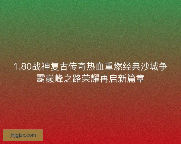 1.80战神复古传奇热血重燃经典沙城争霸巅峰之路荣耀再启新篇章