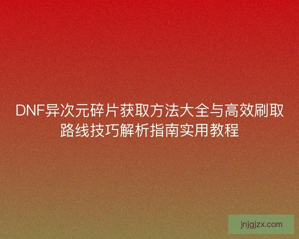 DNF异次元碎片获取方法大全与高效刷取路线技巧解析指南实用教程